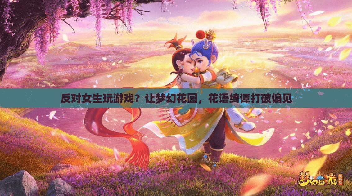 夢幻花園花語綺譚，打破性別偏見，女生也能玩轉(zhuǎn)游戲