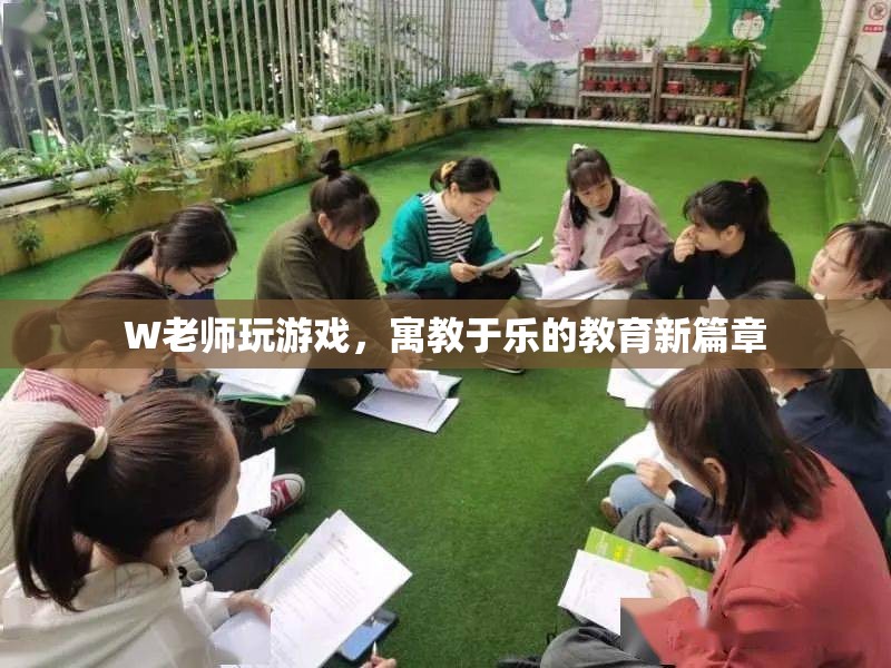 W老師寓教于樂，游戲成教育新篇章