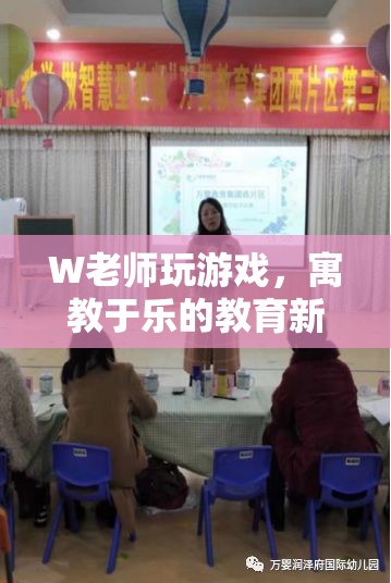 W老師寓教于樂，游戲成教育新篇章