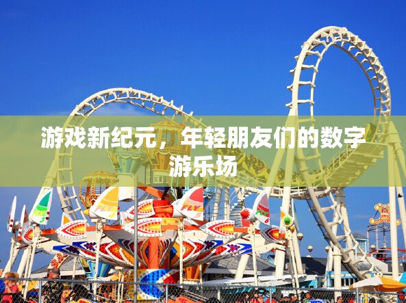 游戲新紀(jì)元，年輕朋友們的數(shù)字游樂場