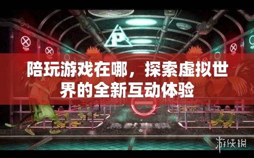 探索虛擬世界的全新互動體驗，陪玩游戲在哪里？
