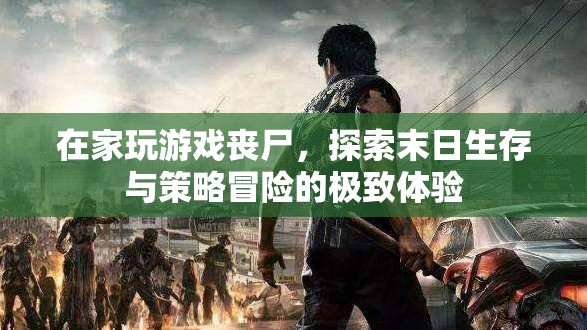 探索末日生存與策略冒險，在家玩游戲喪尸的極致體驗