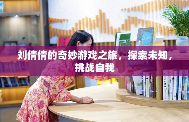 劉倩倩的奇妙冒險，探索未知，挑戰(zhàn)自我之旅