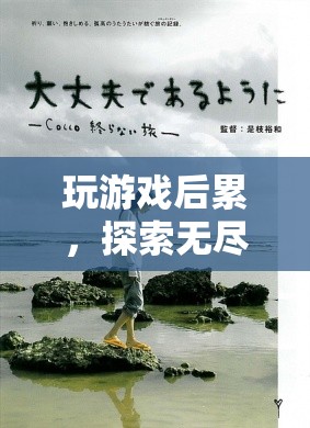 探索無(wú)盡之旅，游戲后的疲憊與收獲