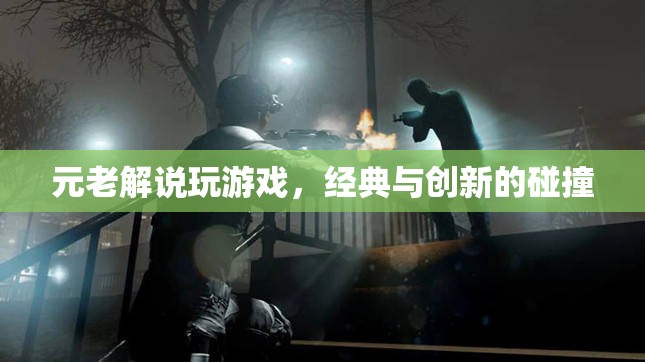 元老解說(shuō)玩游戲，經(jīng)典與創(chuàng)新的碰撞