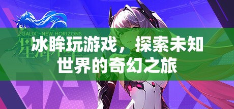 冰眸探索奇幻之旅，游戲世界中的未知冒險(xiǎn)