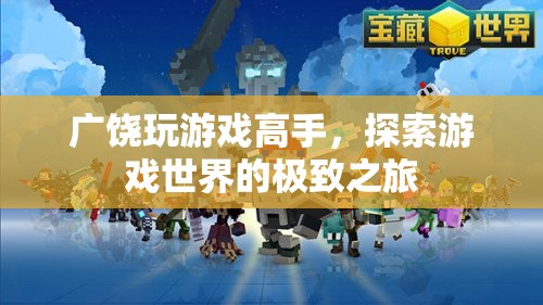 廣饒游戲高手，探索游戲世界的極致之旅
