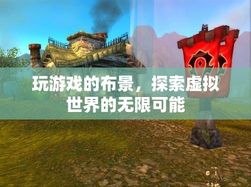 探索虛擬世界的無限可能，游戲布景的奧秘