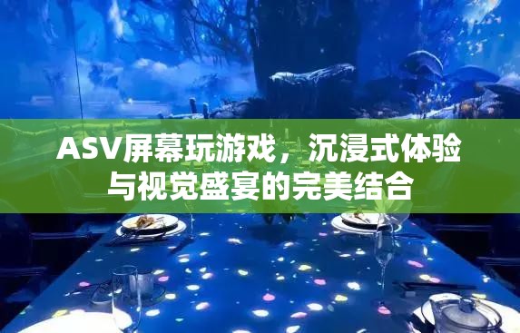 ASV屏幕，沉浸式游戲與視覺盛宴的完美結(jié)合