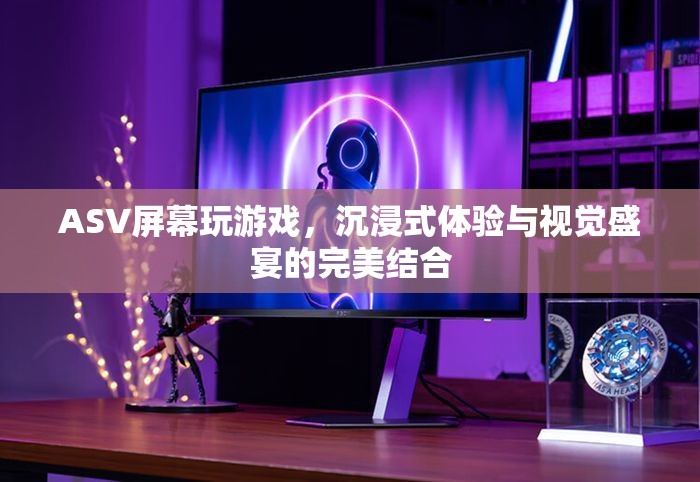 ASV屏幕，沉浸式游戲與視覺盛宴的完美結(jié)合