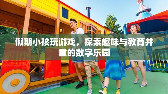 假期探索，趣味與教育并重的數(shù)字樂(lè)園