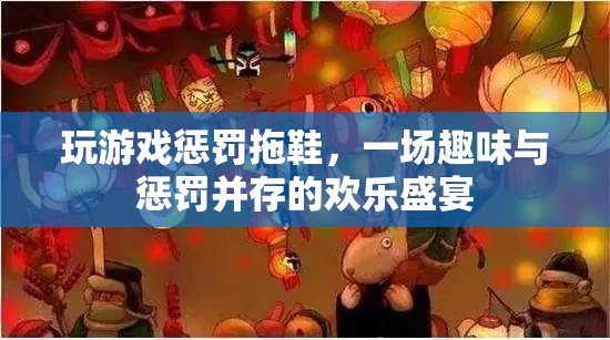 拖鞋懲罰游戲，趣味與懲罰的歡樂碰撞