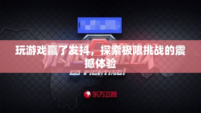 探索極限挑戰(zhàn)，玩游戲贏了發(fā)抖的震撼體驗