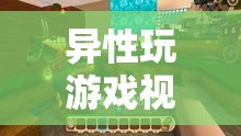 探索游戲世界的奇妙之旅，異性玩游戲視頻