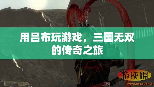 呂布游戲，三國(guó)無雙的傳奇之旅