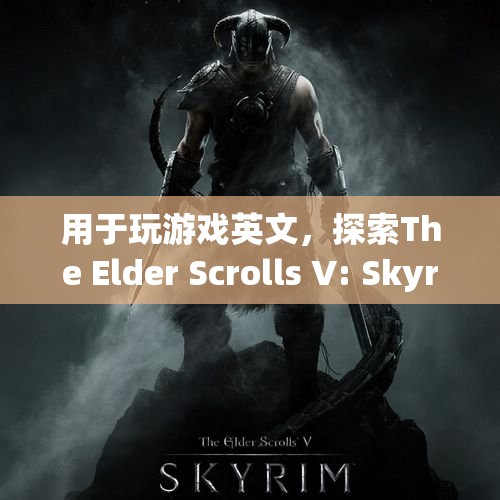 探索The Elder Scrolls V: Skyrim的奇幻世界，游戲英文全解析