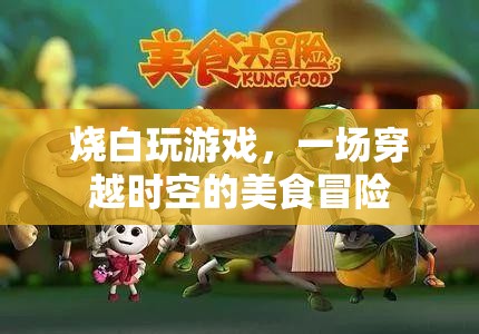 一場穿越時空的美食冒險，燒白玩游戲