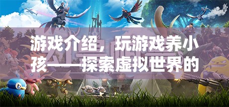 探索虛擬世界的親子成長之旅，玩游戲養(yǎng)小孩
