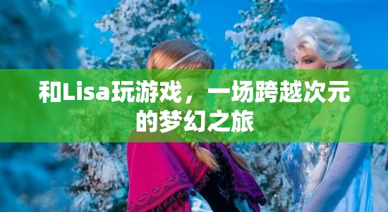 一場(chǎng)跨越次元的夢(mèng)幻之旅，與Lisa共玩游戲