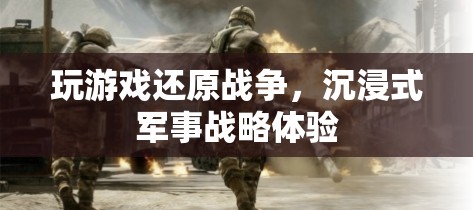 沉浸式軍事戰(zhàn)略體驗(yàn)，玩游戲還原戰(zhàn)爭