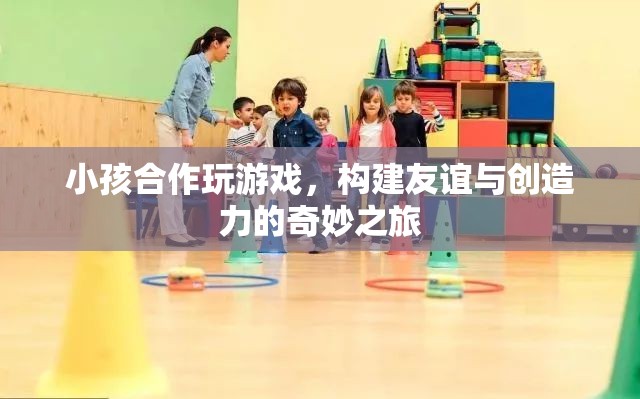 小孩合作玩游戲，友誼與創(chuàng)造力的奇妙之旅