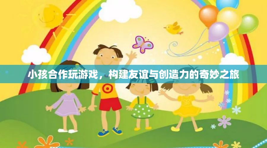 小孩合作玩游戲，友誼與創(chuàng)造力的奇妙之旅