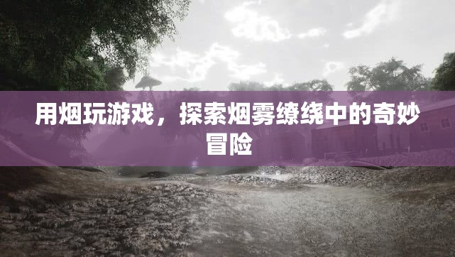 煙霧繚繞中的奇妙冒險(xiǎn)，用煙玩游戲