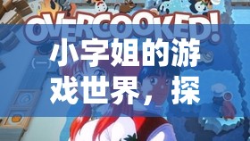 小字姐的游戲世界，探索無(wú)限樂(lè)趣的奇妙之旅