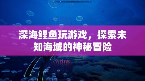 深海鯉魚(yú)探險(xiǎn)，未知海域的神秘冒險(xiǎn)之旅