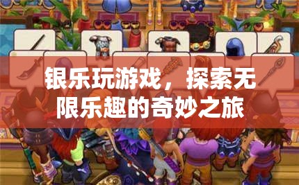 銀樂玩游戲，探索無限樂趣的奇妙之旅