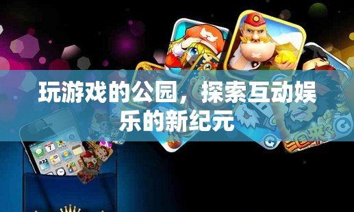 公園里的游戲，探索互動(dòng)娛樂的新紀(jì)元