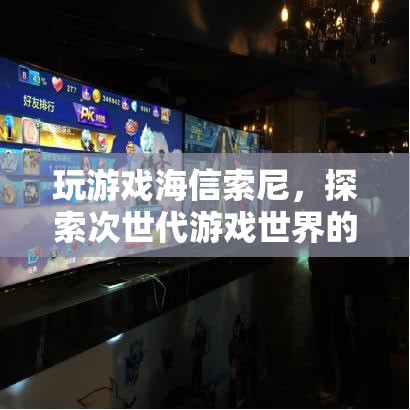 探索次世代游戲世界，海信索尼帶你暢游奇妙之旅