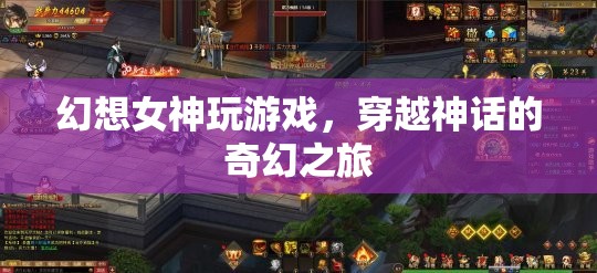 穿越神話的奇幻之旅，幻想女神的游戲之旅