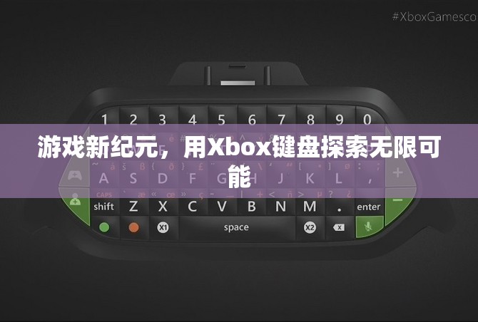 Xbox鍵盤(pán)，開(kāi)啟游戲新紀(jì)元，探索無(wú)限可能