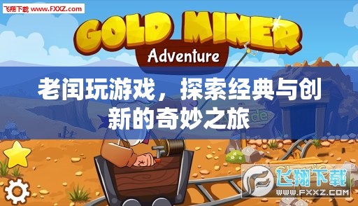 老閏探索游戲世界，經(jīng)典與創(chuàng)新的奇妙碰撞