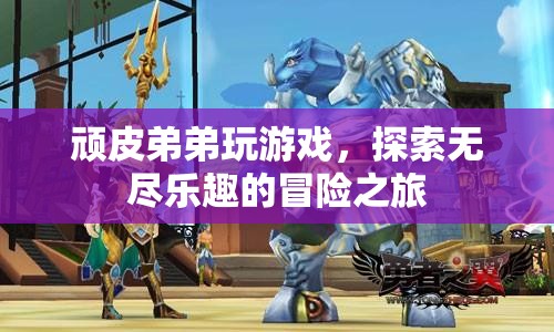 頑皮弟弟的冒險之旅，探索無盡樂趣的游戲世界