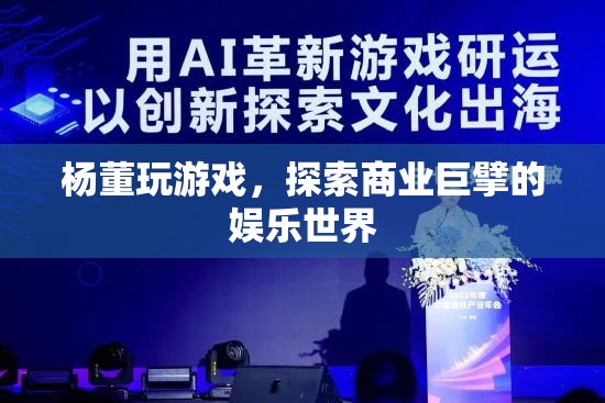 楊董的娛樂(lè)帝國(guó)，游戲背后的商業(yè)巨擘