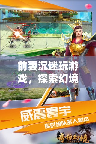 前妻沉迷游戲，探索幻境奇緣的奇幻之旅