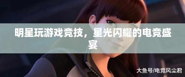 明星閃耀電競舞臺，星光熠熠的競技盛宴