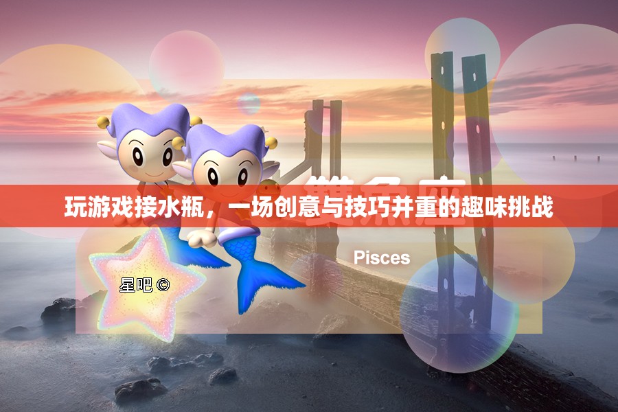 接水瓶挑戰(zhàn)，創(chuàng)意與技巧并重的趣味游戲