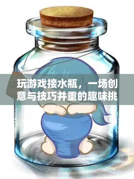 接水瓶挑戰(zhàn)，創(chuàng)意與技巧并重的趣味游戲
