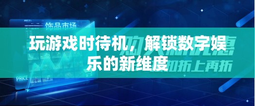 解鎖數(shù)字娛樂新維度，游戲待機新體驗