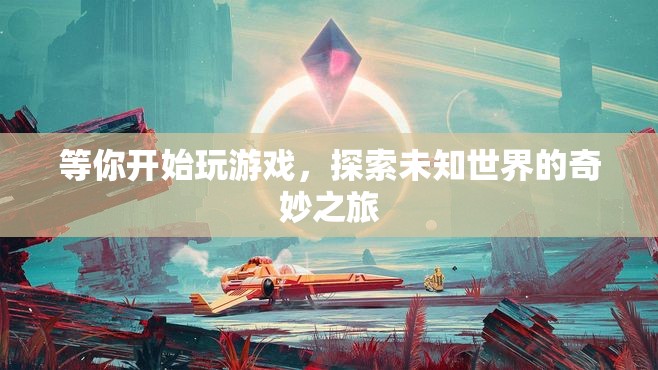 探索未知世界的奇妙之旅，游戲之旅開啟