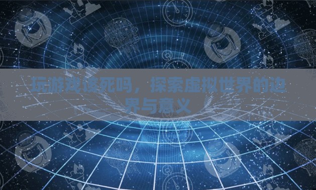 探索虛擬世界，游戲與現(xiàn)實的邊界與意義