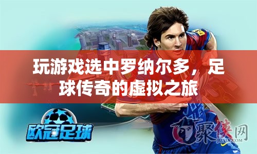 足球傳奇的虛擬之旅，羅納爾多游戲之選