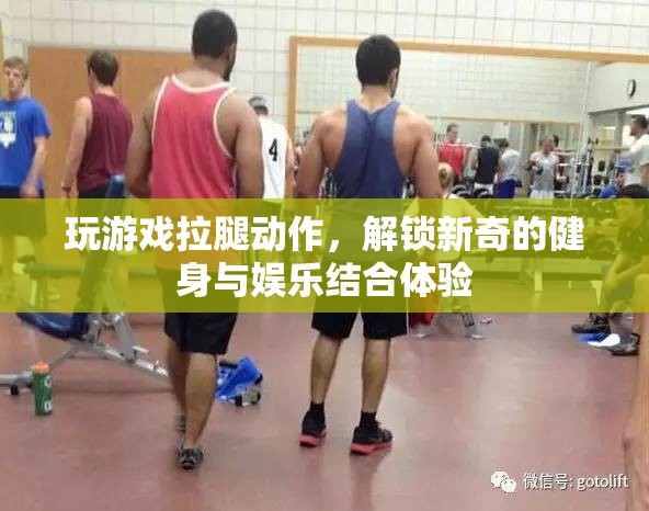 游戲拉腿，解鎖健身娛樂新體驗