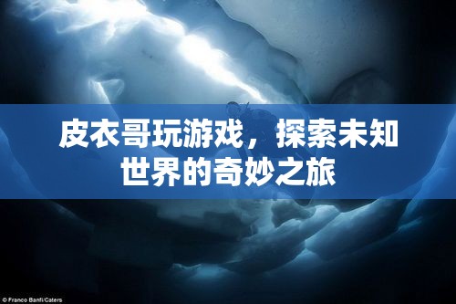 皮衣哥游戲探索，未知世界的奇妙之旅