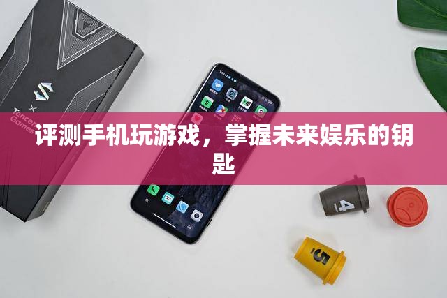 評測手機玩游戲，掌握未來娛樂的鑰匙