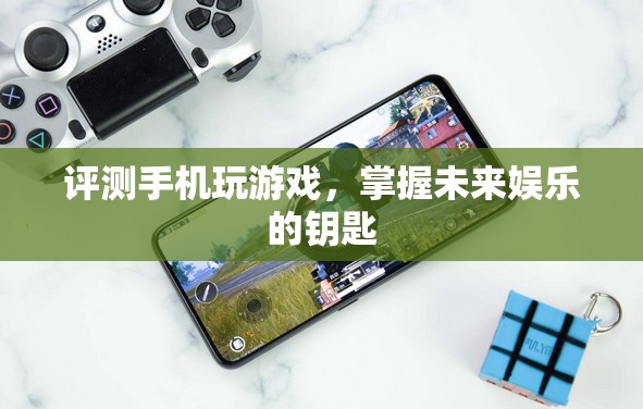 評測手機玩游戲，掌握未來娛樂的鑰匙