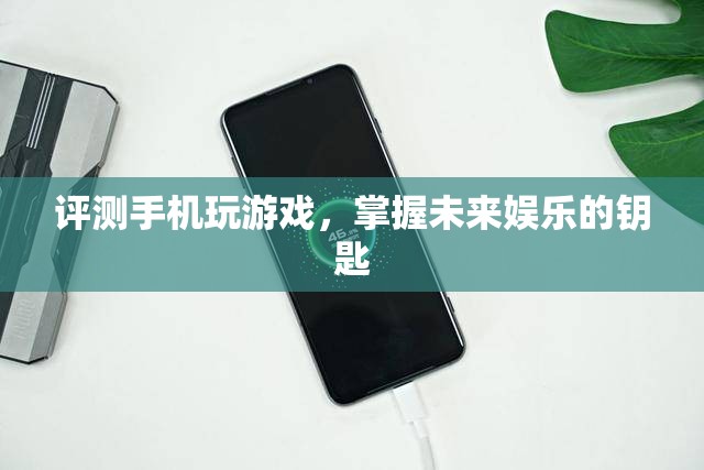 評測手機玩游戲，掌握未來娛樂的鑰匙